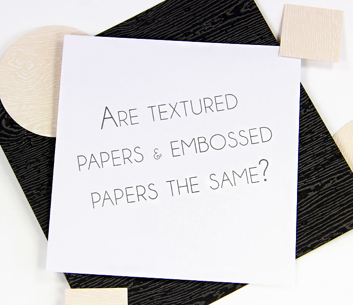 Textured paper questions - Are textured papers and embossed papers the same thing? Wood grain card stock shown here.